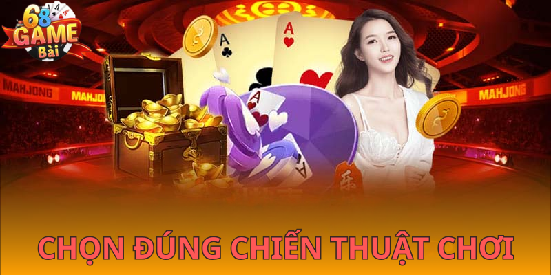 Chọn đúng chiến thuật cho từng ván bài